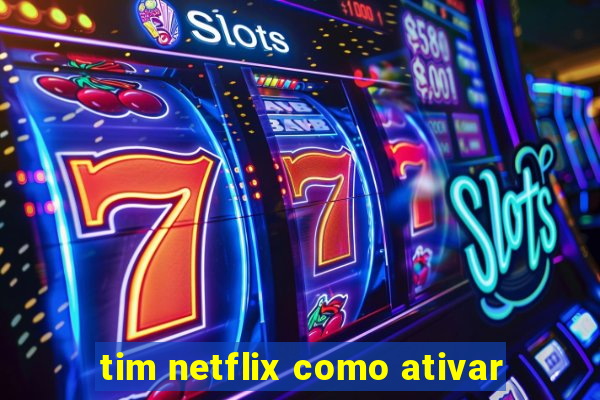 tim netflix como ativar